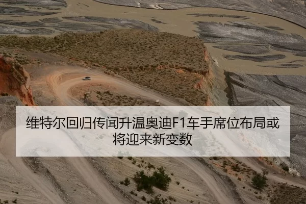 维特尔回归传闻升温奥迪F1车手席位布局或将迎来新变数