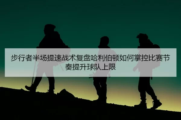 bu-xing-zhe-ban-chang-ti-su-zhan-shu-fu-pan-ha-li-bo-dun-ru-he-zhang-kong-bi-sai-jie-zou-ti-sheng-qiu-dui-shang-xian-2-892.jpg