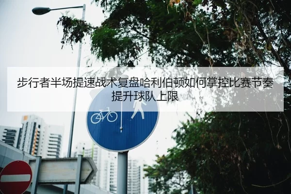 步行者半场提速战术复盘哈利伯顿如何掌控比赛节奏提升球队上限