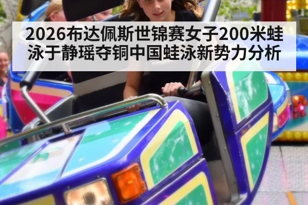 2026布达佩斯世锦赛女子200米蛙泳于静瑶夺铜中国蛙泳新势力分析