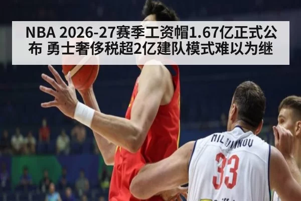 NBA 2026-27赛季工资帽1.67亿正式公布 勇士奢侈税超2亿建队模式难以为继