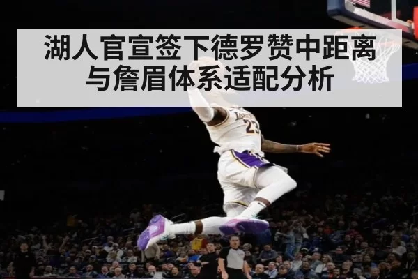 湖人官宣签下德罗赞中距离与詹眉体系适配分析