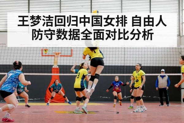 王梦洁回归中国女排 自由人防守数据全面对比分析