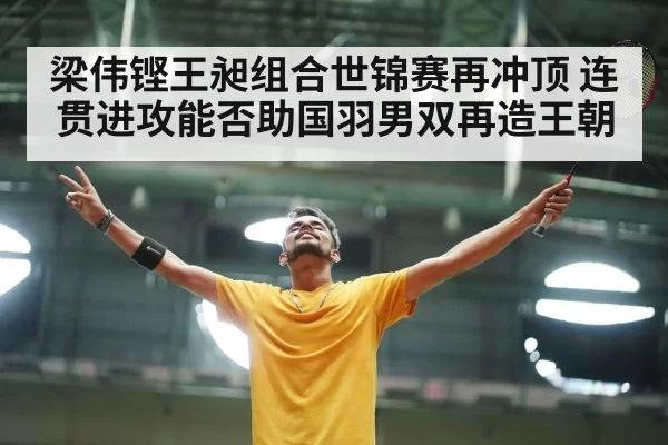 梁伟铿王昶组合世锦赛再冲顶 连贯进攻能否助国羽男双再造王朝