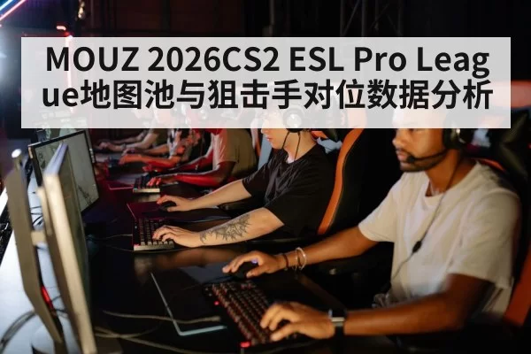 MOUZ 2026CS2 ESL Pro League地图池与狙击手对位数据分析