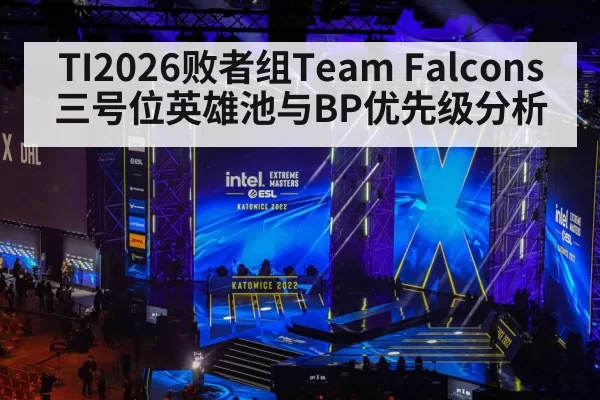 TI2026败者组Team Falcons三号位英雄池与BP优先级分析